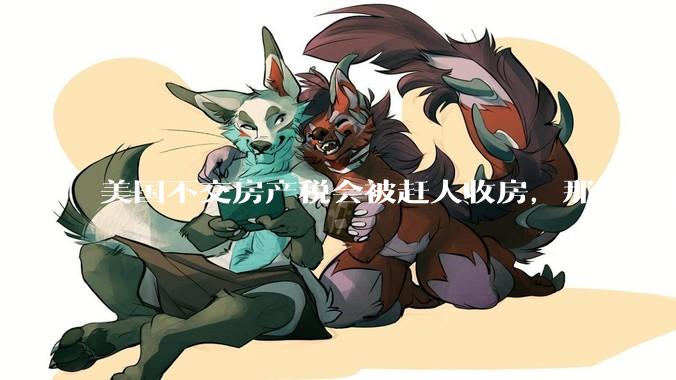 美国不交房产税会被赶人收房，那所谓的永久产权还有什么意义？