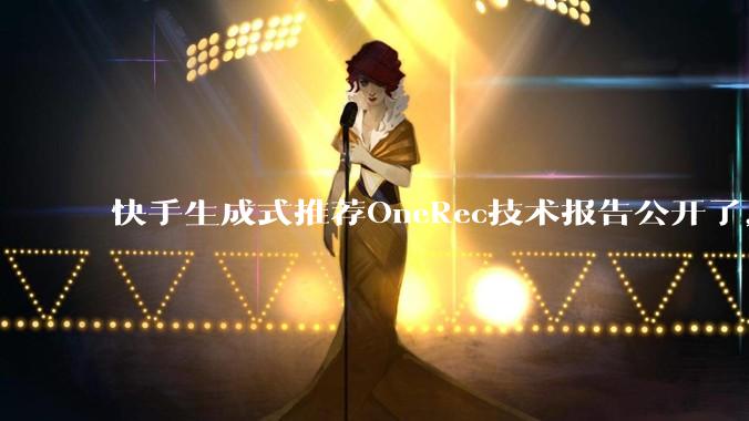 快手生成式推荐OneRec技术报告公开了，有哪些亮点值得讨论？