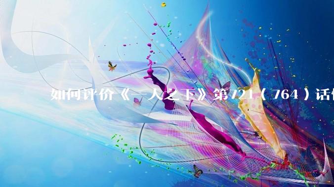 如何评价《一人之下》第721（764）话情报？