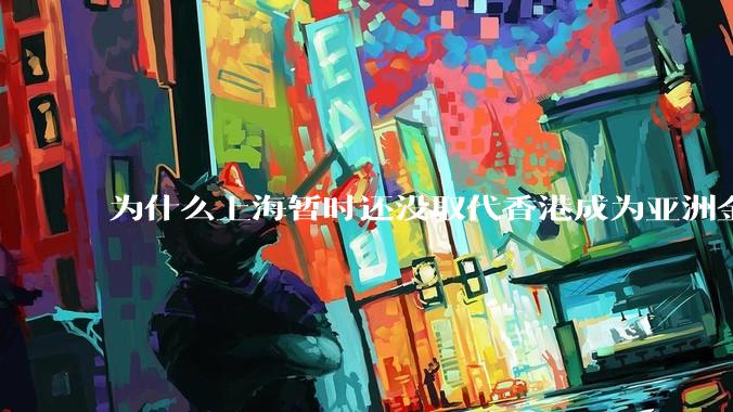 为什么上海暂时还没取代香港成为亚洲金融中心？还没取代纽约成为世界金融中心？