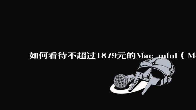 如何看待不超过1879元的Mac mini（M4+16/256GB+票），易用性吊打同级其他台式电脑？