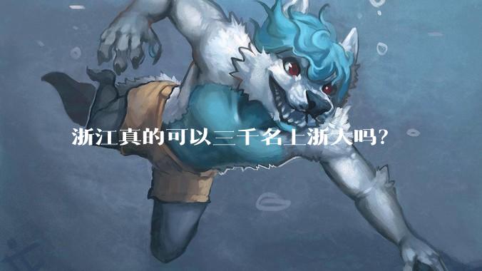 浙江真的可以三千名上浙大吗？