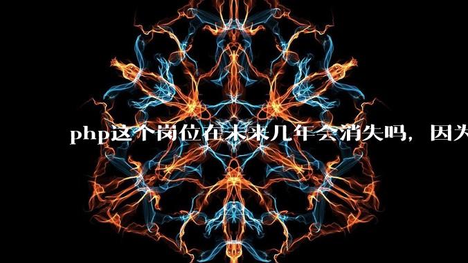php这个岗位在未来几年会消失吗，因为刚从事php有点焦虑?